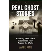 Real Ghost Stories: Haunting Tales of the Paranormal from Across the World