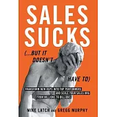 Sales Sucks...But It Doesn’t Have To: Transform New Reps into Top Performers and Scale Your Sales Org from Millions to Billions