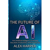 The Future of AI: A Beginner’s Guide to Understanding AI, What is AI, Mastering Time Management, and Using AI Tools to Transform Your Fu