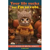 Your Life Sucks but I’m so Cute: Kitty Words of Brutal Honesty. Self Help Funny Book. Cat Gift for Cat Lovers