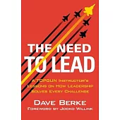 The Need to Lead: From Topgun and War to Business and Life, Leadership Solves Every Challenge