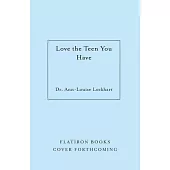 Love the Teen You Have: How to Parent to Shift the Narrative, Spark Connection, and Create Better Results