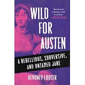 Wild for Austen: The True Story of a Rebellious, Subversive, and Untamed Jane Austen