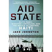 Aid State: Elite Panic, Disaster Capitalism, and the Battle to Control Haiti