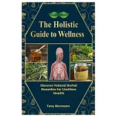 The Holistic Guide to Wellness: Discover Natural Herbal Remedies for Limitless Health