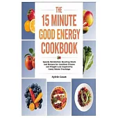 The 15 Minute Good Energy Cookbook: Speedy Metabolism Boosting Meals and Recipes for Limitless Fitness and Weight Loss Inspired by Casey Means Teachin