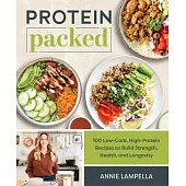 Protein Packed: 100 Low-Carb, High-Protein Recipes to Build Strength, Health, and Longevity