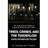 Times, Crimes and the Tenderloin in Pre-Prohibition Toledo: True Stories from the Memoirs of Captain of Detectives Lewis B. Tracy