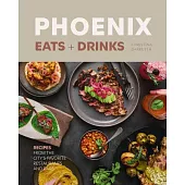 Phoenix Eats + Drinks: 96 Recipes from the City’s Favorite Restaurants and Bars