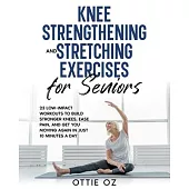 Knee Strengthening and Stretching Exercises for Seniors: 23 Low-Impact Workouts to Build Stronger Knees, Ease Pain, and Get You Moving Again in Just 1