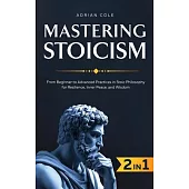 Mastering Stoicism: From Beginner to Advanced Practices in Stoic Philosophy for Resilience, Inner Peace, and Wisdom