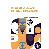 The Letters Of Gracchus On The East India Question