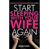Start Sleeping with Your Wife Again: A Practical Sex Life Guide for Men in Sexless Relationships
