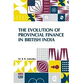 The Evolution Of Provincial Finance In British India: A Study In The Provincial Decentralization Of Imperial Finance With A Foreword By Edwin R. A. Se