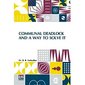 Communal Deadlock And A Way To Solve It: Address Delivered At The Session Of The All India Scheduled Castes Federation Held In Bombay On May 6, 1945