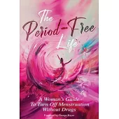 The Period-Free Life: A Woman’s Guide to Turn Off Menstruation Without Drugs