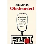 Obstructed: Why Change in Healthcare is So Hard And What We Can Do About It