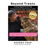 Beyond Treats: Revolutionary Dog Training for Lasting Behaviour Change: A Story-Based Force-Free Compassionate Dog Training Guide