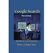 Google Search Revealed: Mastering the Algorithm for Search Dominance