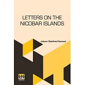 Letters On The Nicobar Islands: Their Natural Productions, And The Manners, Customs, And Superstitions Of The Natives; With An Account Of An Attempt M