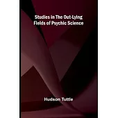 Studies in the Out-Lying Fields of Psychic Science