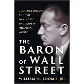 The Baron of Wall Street: Clarence Dillon and the Making of the Modern Financial World