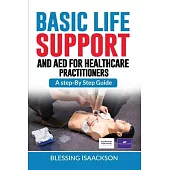 Basic Life Support and AED for HealthCare Practitioners: A step by step guide