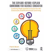 The Explore-Before-Explain Guidebook for Science Education: Creating High Quality Lessons for the Classroom and Professional Learning