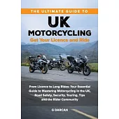 The Ultimate Guide to UK Motorcycling: From Getting Motorcycle Licence to Long Rides: Your Essential Guide to Mastering UK Motorcycling, Road Safety,