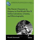 The Fascist Character as Enigma in Post-World War II Italian Literature, Cinema, and Historiography
