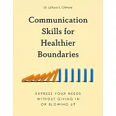 Communication Skills for Healthier Boundaries: Express Your Needs Without Giving in or Blowing Up