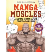 Manga Muscles: How to Draw All Builds from Lean to Jacked: An Artist’s Guide to Drawing Powerful Male Bodies [With Over 500 Color and B&w Illustration