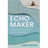 Echo Maker: Craig MacDonald and the Lives That Produced One of Canada’s Most Significant Historical Maps