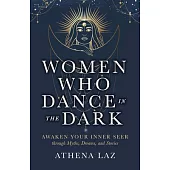 Women Who Dance in the Dark: Awaken Your Inner Seer Through Myths, Dreams, and Stories