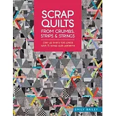 Scrap Quilts from Crumbs, Strips and Strings: Use Up Every Last Piece with 15 Scrap Quilt Patterns