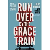Run Over by the Grace Train: How the Unstoppable Love of God Transforms Everything