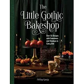 The Little Gothic Bakeshop: Over 50 Bites of Dark Whimsy