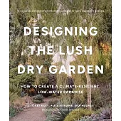 Designing the Lush, Dry Garden: How to Create a Climate-Resilient, Low-Water Paradise