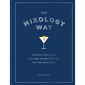 The Mixology Way: Classic Cocktail Recipes to Master the Art of Mixology