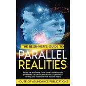 The Beginner’s Guide to Parallel Realities: Grasp the Multiverse, Time Travel, and Alternate Dimensions. Simple Explanations to Expand Your Thinking a