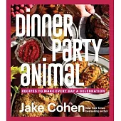 Dinner Party Animal: Recipes to Make Every Day a Celebration
