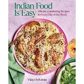 Indian Food Is Easy: Vibrant, Comforting Recipes for Every Day of the Week