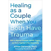 Healing as a Couple When You Both Have Trauma: Skills to Regulate Emotions, Identify Triggers, and Thrive Together in Your Relationship