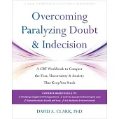 Overcoming Paralyzing Doubt and Indecision: A CBT Workbook to Conquer the Fear, Uncertainty, and Anxiety That Keep You Stuck