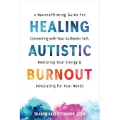 Healing Autistic Burnout: A Neuroaffirming Guide for Connecting with Your Authentic Self, Restoring Your Energy, and Advocating for Your Needs