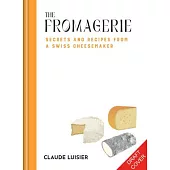 The Fromagerie: Secrets and Recipes from a Swiss Cheesemaker