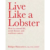 Live Like a Lobster: How to Extend Life, Avoid Disease and Confront Cancer