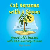 Eat Bananas with a Spoon: Unpeel Life’s Lessons with Bite-size Inspirations