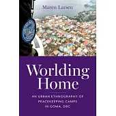 Worlding Home: An Urban Ethnography of Peacekeeping Camps in Goma, Drc
