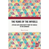 The Years of the Infidels: African Latin Christianity from the Vandals to the Almohads